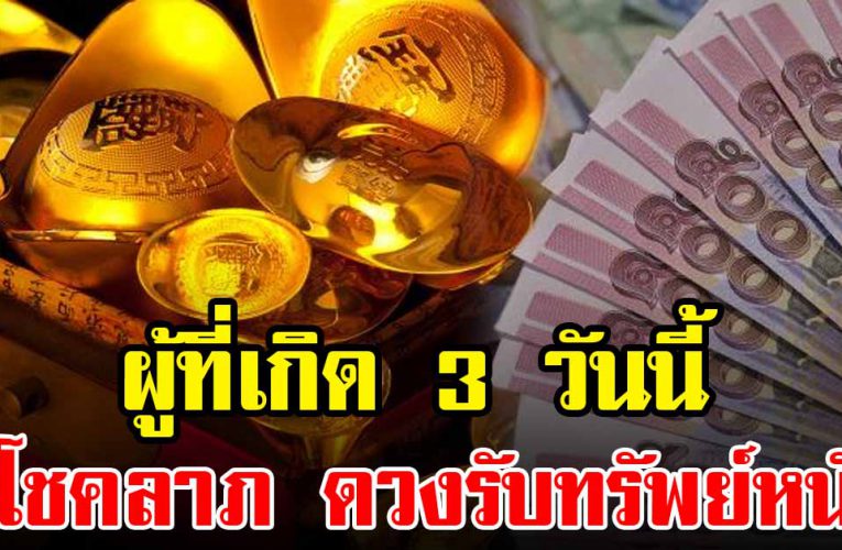 เกิด 3 วันนี้ โช คใหญ่ถา มหา มีเกณฑ์ได้เงินล้าน ชีวิตดี