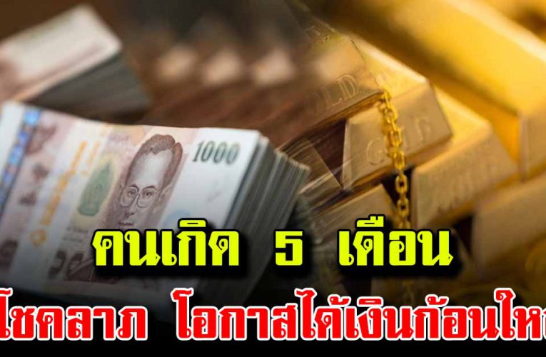 คนเกิด 5 เดือน ด ว งโชคลาภก็มีเข้ามามีโอกาสได้เงินก้อนใหญ่