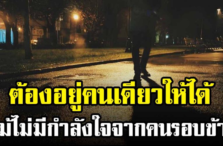 ต้องอยู่คนเดียวให้ได้ เเม้จะไม่มีกำลังใ จจากคนรอบข้าง