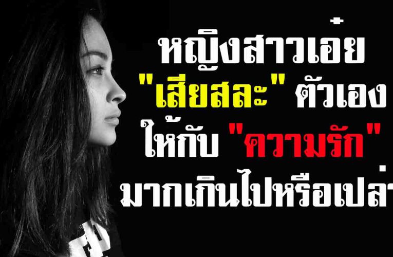 หญิงสาวเอ๋ย เธอเสียสละให้กับความรักมากเกินไปหรือเปล่า