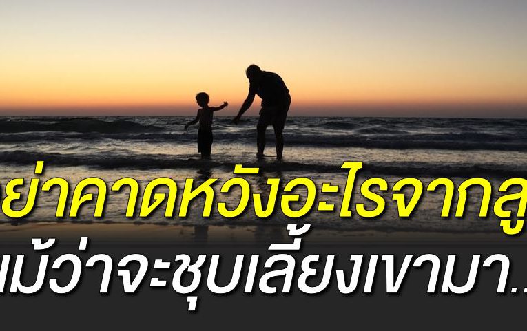 อย่ าคาดหวังอะไรจากลู ก แม้จะชุบเลี้ยงเขามา