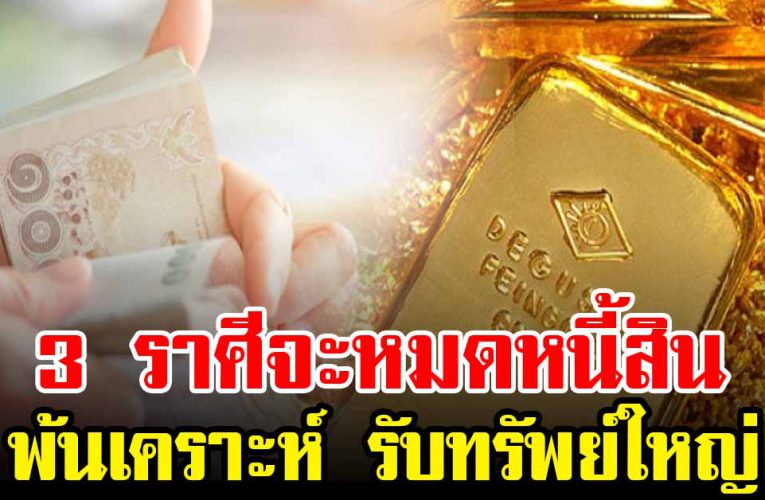 3 ราศี จะหมดหนี้สิน รับทรัพย์ก้อนใหญ่ พ้นเคราะห์ร้าย