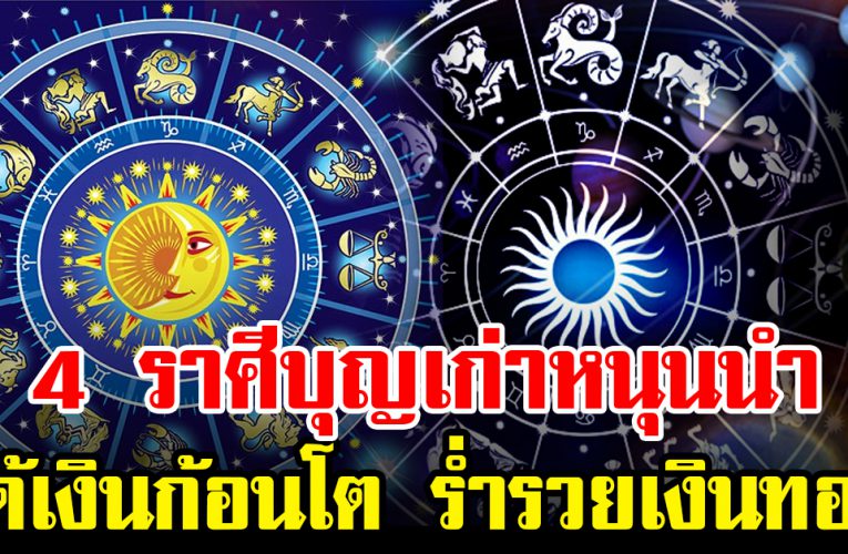 4 ราศี ดีมาก บุญเก่าหนุนนำ ได้รับโชคก้อนใหญ่