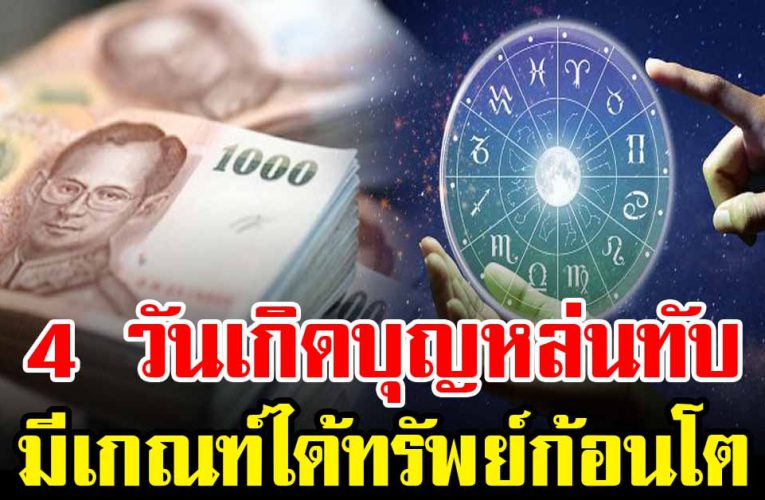 4 วันเกิด บุญใหญ่หล่นทับมีเกณฑ์ได้ทรัพย์ก้อนโต