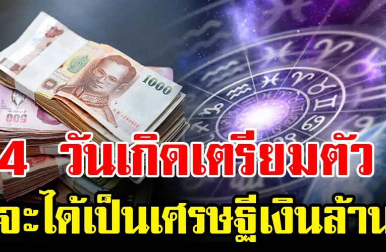 คนที่เกิ ด 4 วันนี้จะเป็นเศรษฐีข้ามคืน มีเงิ นก้อนโต