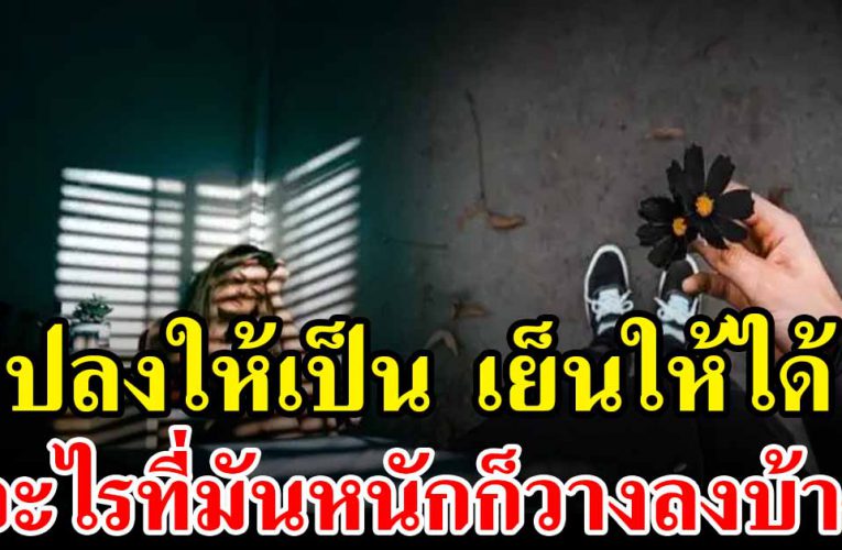 ปลงให้เป็น เย็นให้ได้ อะไรที่มันหนักก็วางลงบ้าง