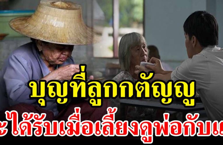 บุญที่ลูกกตัญญู จะได้รับในชาตินี้ เมื่อเลี้ยงดูพ่อแม่