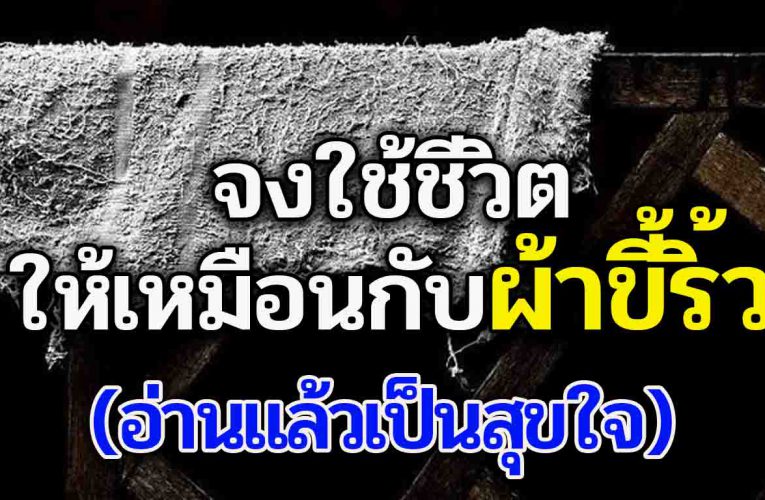 จงทำชีวิตดั่ง ผ้าขี้ริ้ว (อ่านแล้ว ใจเป็นสุข)