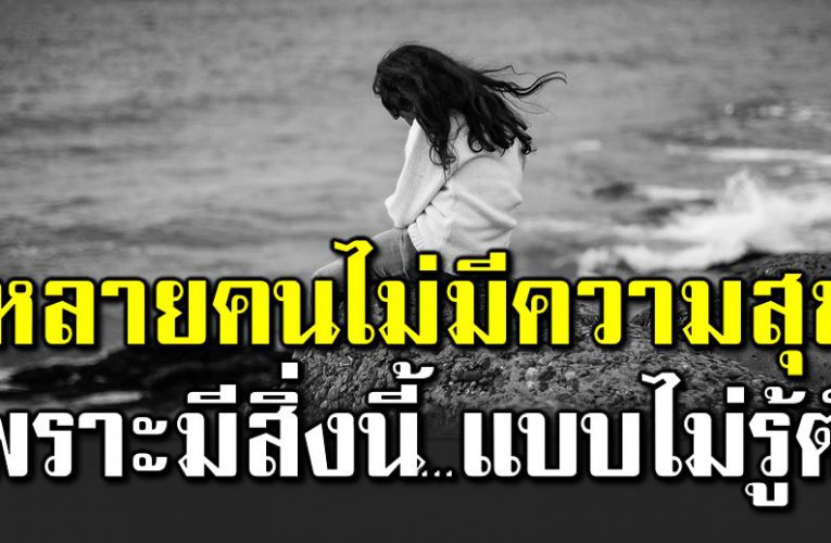 หลายคนไ ม่มีความสุข เพราะมีบางสิ่งแบบไ ม่รู้ตัว