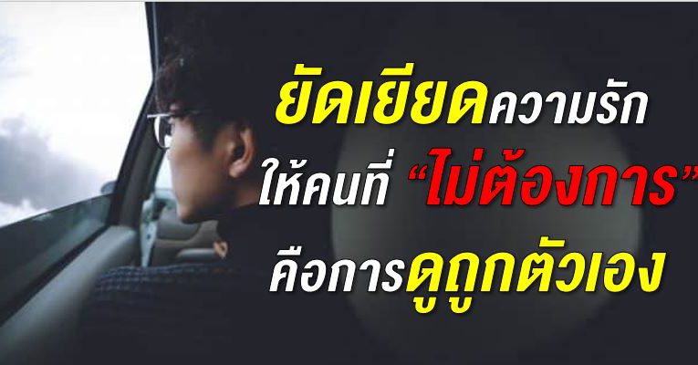 มอบความรักให้คนที่ไ ม่ต้องการ คือ การดูถูกตัวเอง