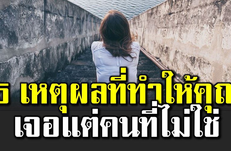 5 เห ตุผล ที่ทำให้คุณได้เจอแต่คนที่ไ ม่ใช่