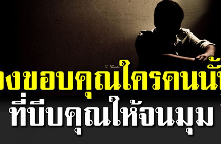 จงขอบคุณใครคนนั้น ที่บีบคุณให้จนมุม