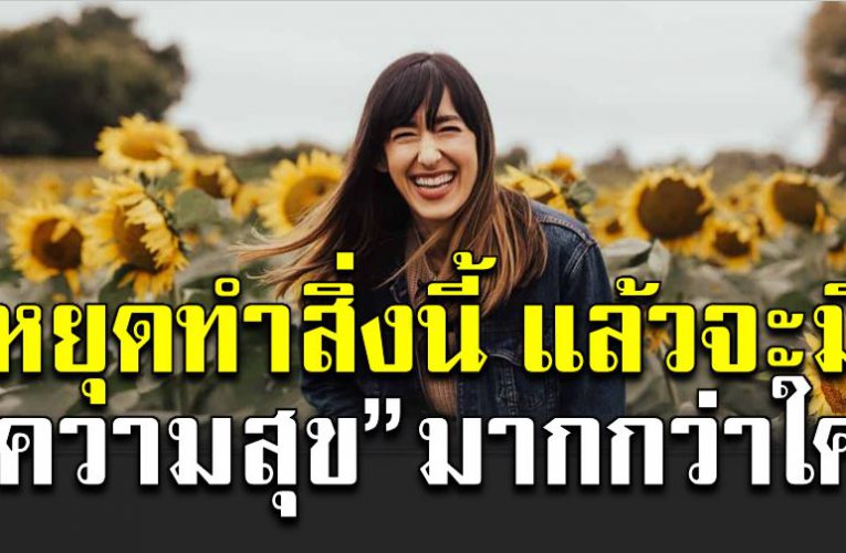 หยุดทำสัก 3 สิ่ ง แล้วจะมีความสุข มากกว่าใคร