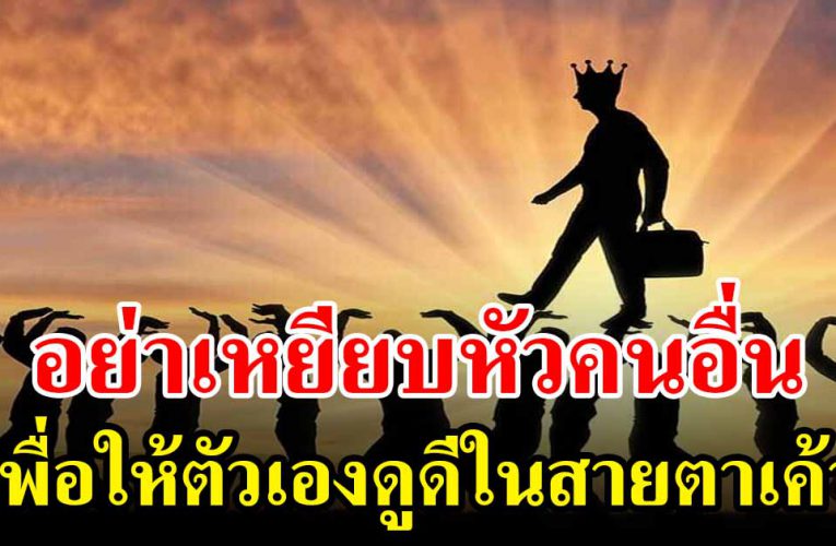 อย่ า เห ยีย บหัวคนอื่นเพื่อทำตัวเองให้สูง