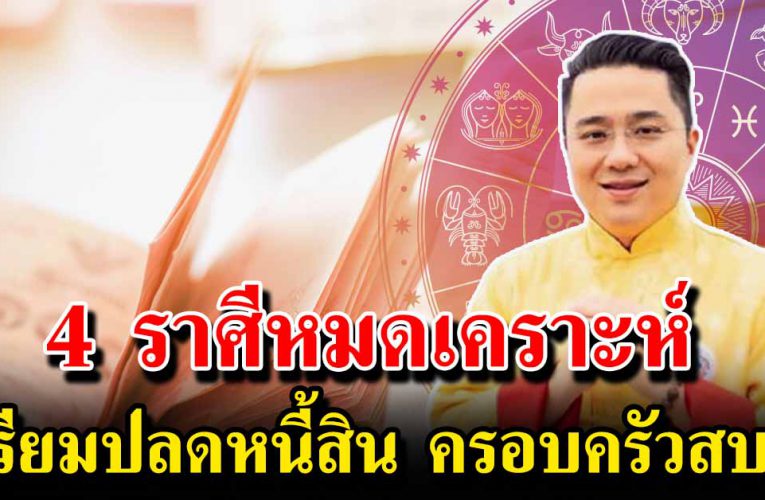 4 ราศี รับทรัพย์ก้อนใหญ่ ใช้หนี้หมด เงินเหลือเก็บ ครอบครัวสบาย