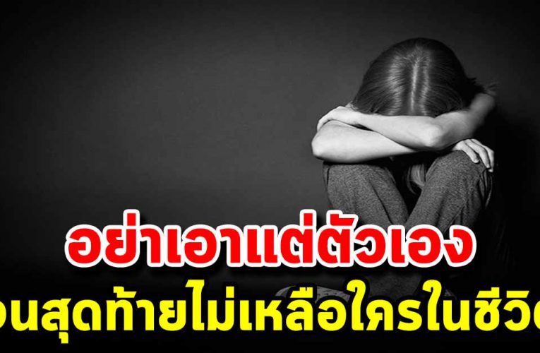 คนที่เห็น แ ก่ ตั ว เขาจะไม่นึกถึงคนอื่น จนสุดท้ายไม่เหลือใครเลย