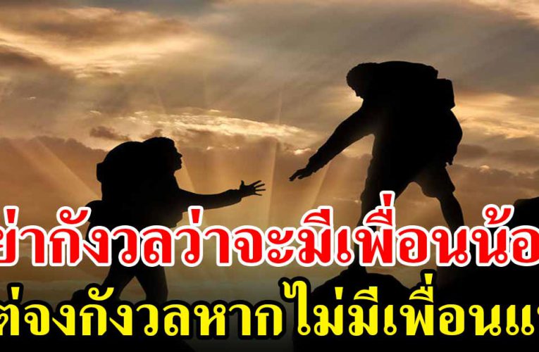 อย่ากังวลว่าจะมีเพื่อนน้อย แต่จงกังวลหากไม่มีเพื่อนแท้