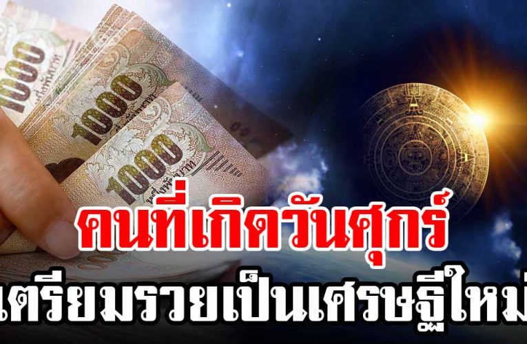 เกิด 3 วันนี้ โช คใหญ่ถามหา จะได้ทรัพย์ใหญ่ 