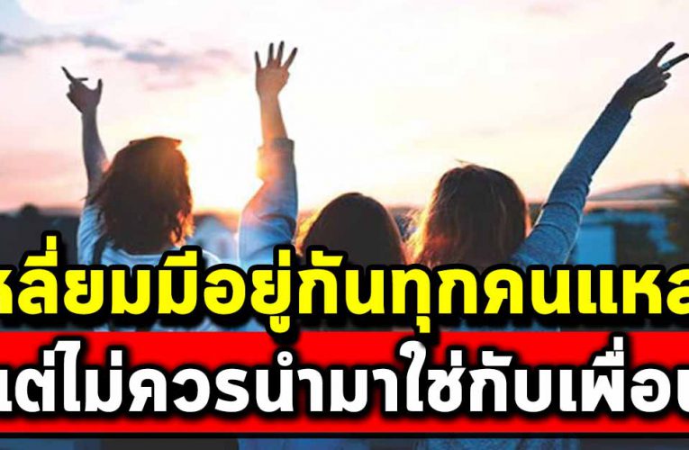 เหลี่ยม มีกันทุกคนแหละ แต่ไม่ควรนำมาใช้กับเพื่อนฝูง