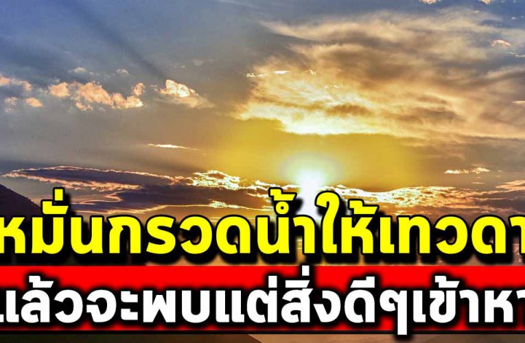  หมั่นกรวดน้ำให้เทวดาประตัว แล้วชีวิตจะพบเจอแต่สิ่งดีๆเข้าหา