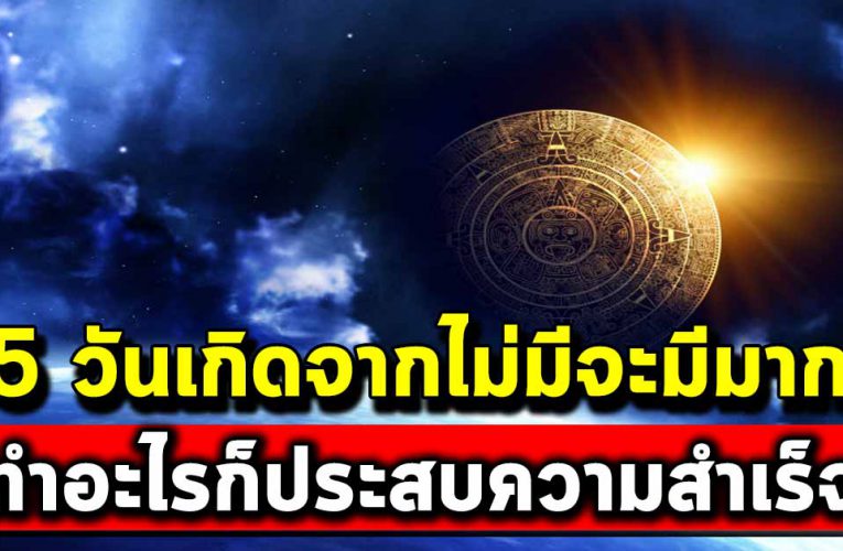 5 วันเกิดจากไม่มีจะมีมาก ทำอะไรก็ประสบความสำเร็จ