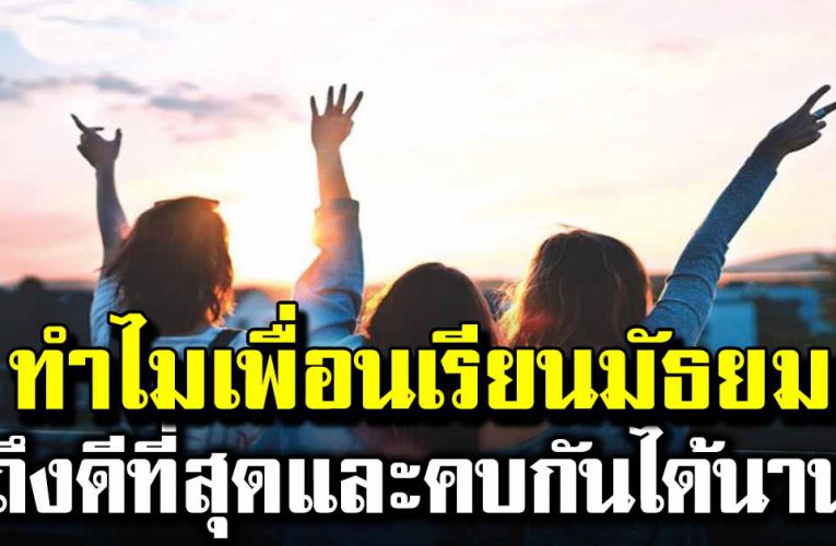  ทำไมเพื่อนเรียนมัธยมด้วยกัน ถึงดีที่สุด และคบหากันได้นาน