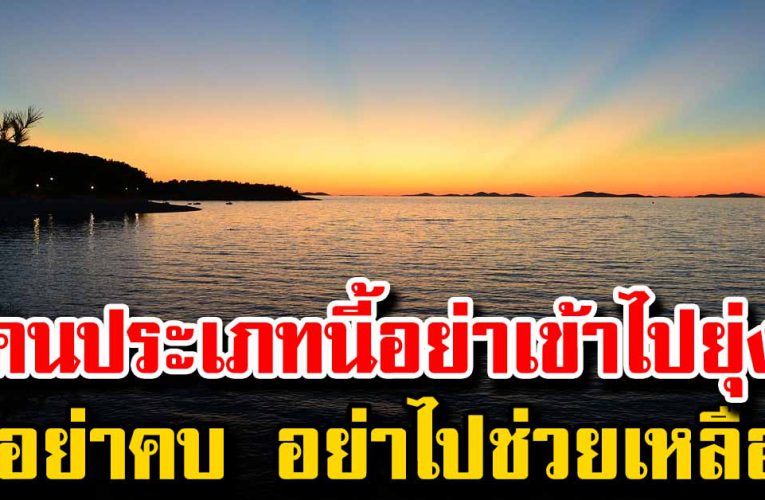 คนประเภทนี้ อย่าคบ อย่าช่วย อ อย่าเข้าไปยุ่ง