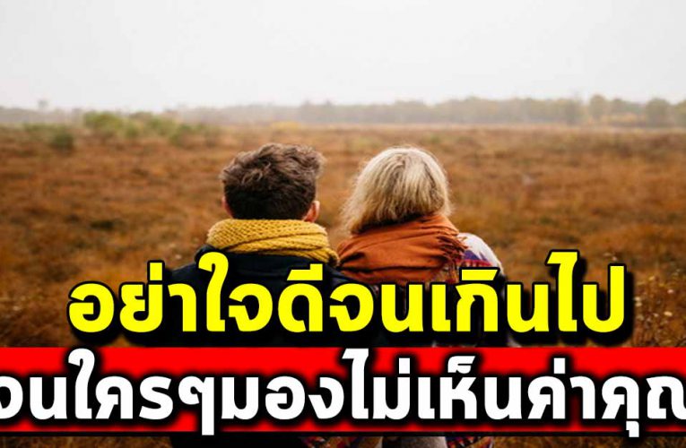 อย่าใจดีเกินไป จนใครๆมองไม่เห็นค่าในตัวคุณ