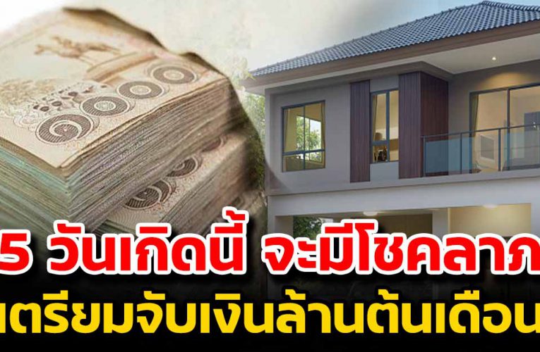 5 วันเกิดนี้ จะมีโชคลาภครั้งใหญ่ เตรียมจับเงิ นก้อนโต