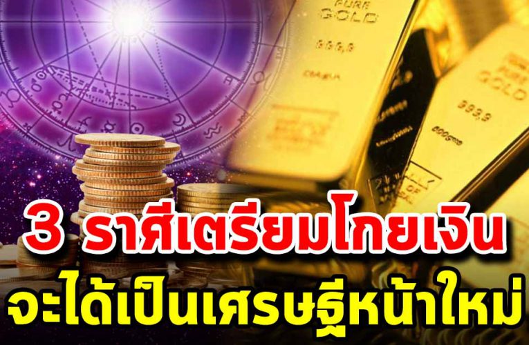 3 ราศี เตรียมโก ยเงิ นก้อนโต จนเพื่อนบ้านอิจฉา