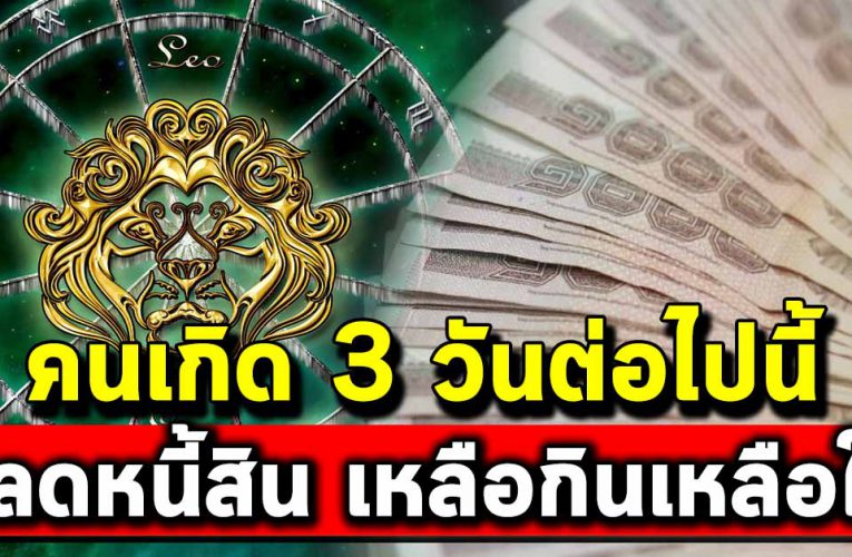 3 วันเกิดต่อไปนี้ ปลดหนี้สิน เตรียมอ้าแขนรับทรัพย์
