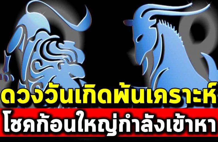 คนเกิ ดวันต่อไปนี้ โชคใหญ่เข้าหา พ้นเคราะห์ร้าย 