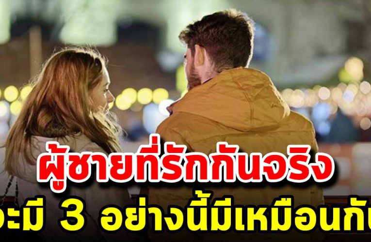 3 สิ่งที่หญิงควรรู้ ผู้ชายรั กจริงต้องมีค ร บทุ กข้ อ