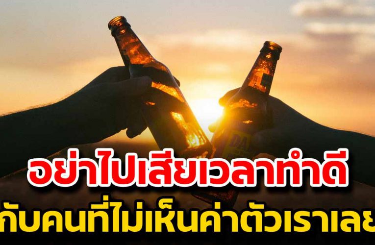 อ ย่ าไปเ สี ยเวลาทำดี ให้กับค นที่ไม่เค ยเห็ นคุ ณค่าในตั วเราเ ล ย