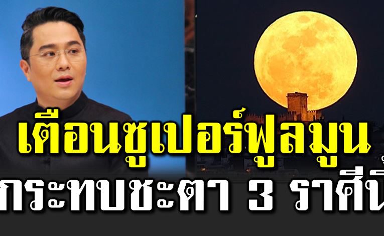 ซูเปอร์ฟูลมูน ส่งผลต่อ 3 ราศี มีเรื่องให้ระวั งตลอดสัปดาห์