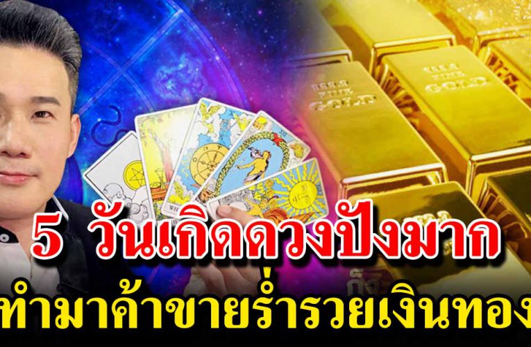 5 วันเกิดดวงปังมาก ทำมาค้าขายขึ้น ร่ำรวยเงินทอง
