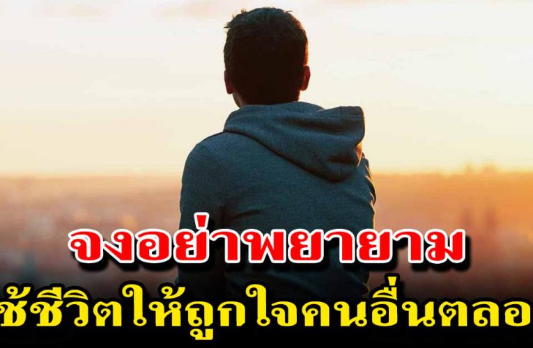 อย่าพย าย ามใช้ชีวิตให้ถูกใจคนอื่น ไม่มีใครหวังดีกับเราเสมอ