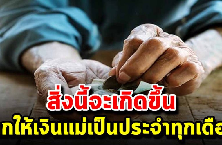 สิ่งดีๆ จะเกิดขึ้น เมื่อเราให้เงินแม่ใช้ทุกเดือน