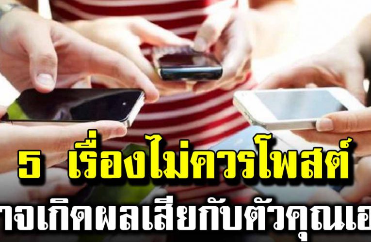 5 เรื่อง ไม่ควรโพสต์ลงโซเชียล จะเกิดผลเสียมากกว่าผลดี 