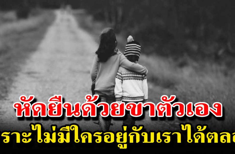 พยายามยืนด้วยลำแข้งตัวเง เพราะไม่มีใครอยู่กับเราได้ตลอด