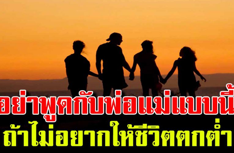 อย่าพูดคำเหล่านี้กับพ่อแม่ ก่อนที่ทุกอย่างจะเสียไป