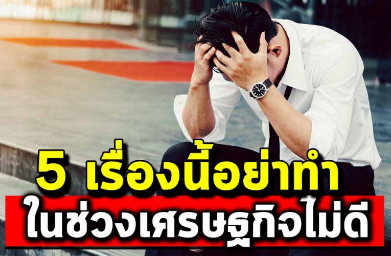5 สิ่งนี้อย่าทำในช่วงเ ศ ร ษ ฐ กิ จไม่ดี