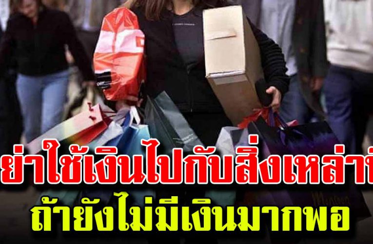 อย่าใช้เงินไปกับสิ่งของเหล่านี้ ถ้าตัวคุณเองยังไม่มีเงินกินใช้