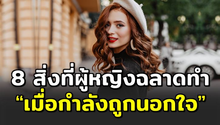 8 สิ่ งที่ผู้หญิงเก่ งทำ เมื่อกำลังถูกนอ กใ จ