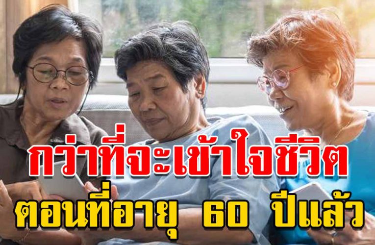 กว่าที่จะเข้าใจชีวิตก็อายุ 60 ปีแล้ว