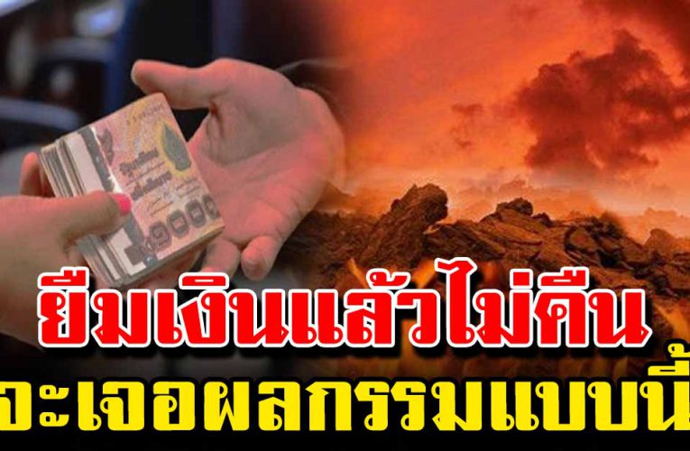 ผลก ร ร มของคนที่ชอบยืมเ งิ นคนอื่น แล้วไม่คืน