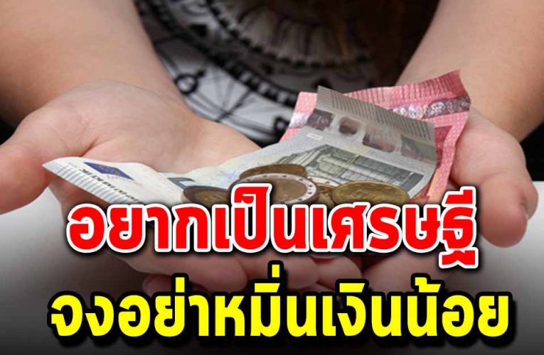 ถ้าคิดอย ากจะรวย จงอย่ าหมิ่นเงินน้อย