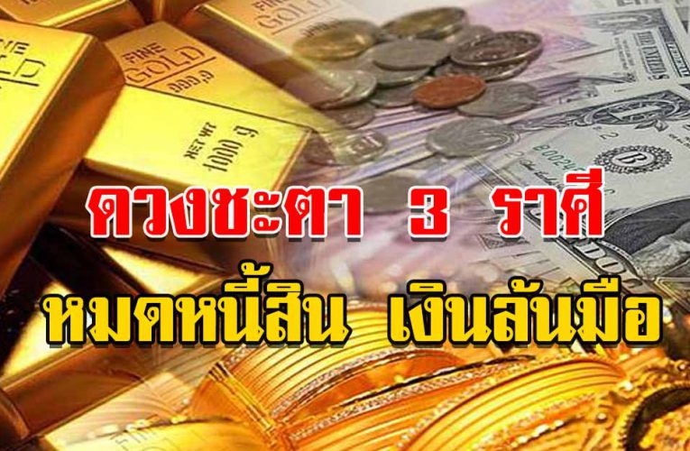 ดว งชะตา 3 ราศี เงินทองเต็มไปหมด  หมดหนี้ เงินล้นมือ