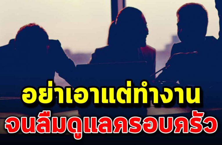 อย่าเอาแต่ทำงาน จนลืมดูแลครอบครัวของคุณ