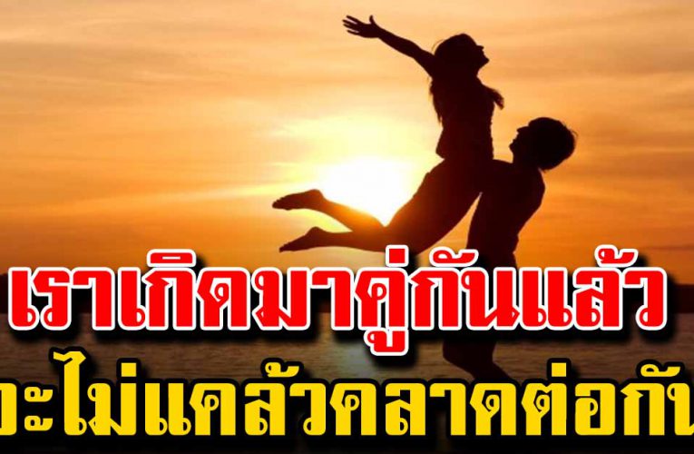 เราเกิดมาคู่กันแล้ว ทำยังไงก็ไม่แคล้วคลาดต่อกัน